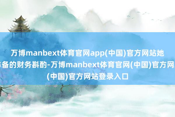 万博manbext体育官网app(中国)官方网站她们会制定详备的财务斟酌-万博manbext体育官网(中国)官方网站登录入口