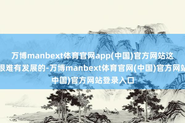 万博manbext体育官网app(中国)官方网站这个家庭是很难有发展的-万博manbext体育官网(中国)官方网站登录入口