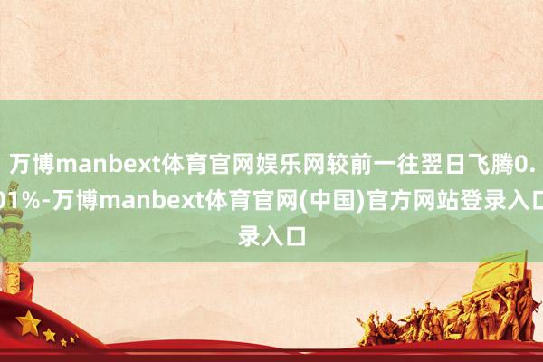 万博manbext体育官网娱乐网较前一往翌日飞腾0.01%-万博manbext体育官网(中国)官方网站登录入口